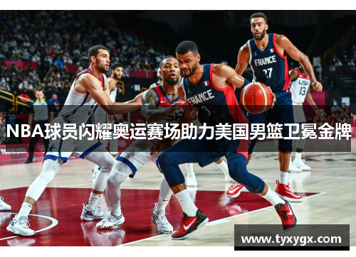 NBA球员闪耀奥运赛场助力美国男篮卫冕金牌